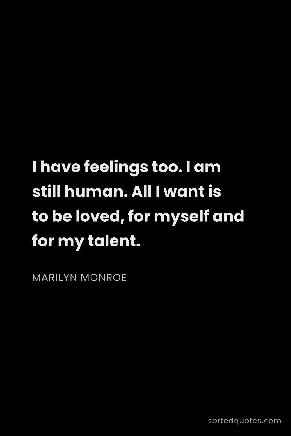 Quote by Marilyn Monroe: "I have feelings too. I am still human. All I want ..."