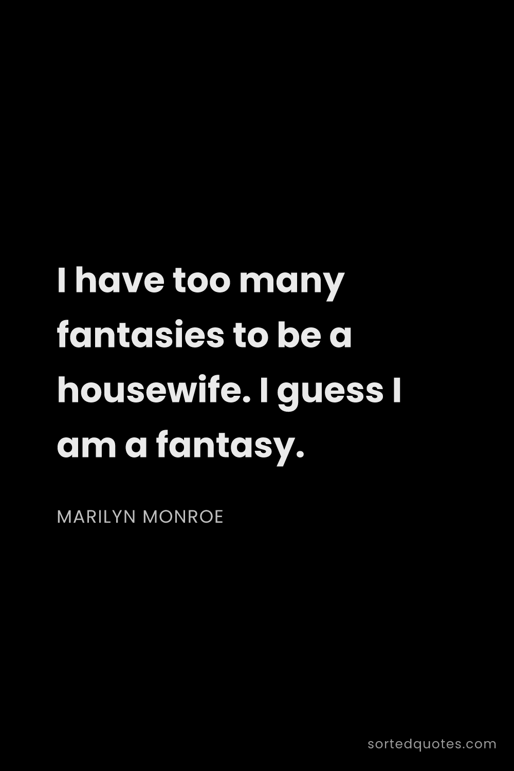 Quote by Marilyn Monroe: "I have too many fantasies to be a housewife. I gue..."