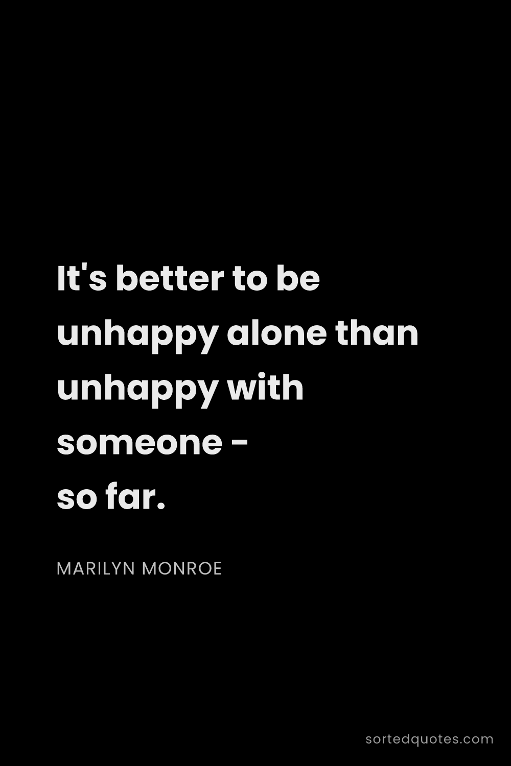 Quote by Marilyn Monroe: "It's better to be unhappy alone than unhappy with ..."