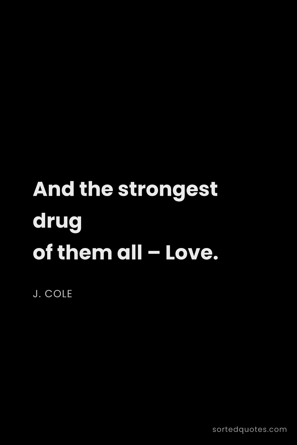Quote by J. Cole: "And the strongest drug of them all – Love...."