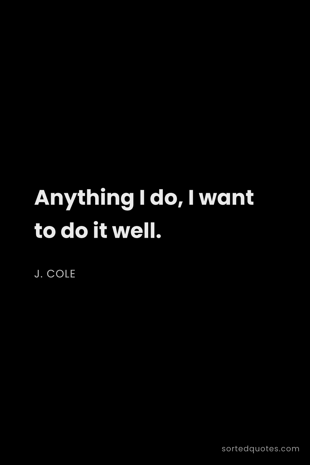 Quote by J. Cole: "Anything I do, I want to do it well...."