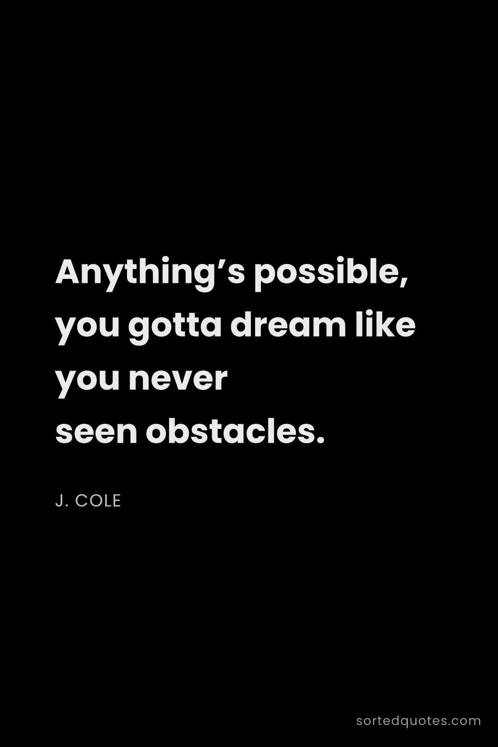 Quote by J. Cole: "Anything’s possible, you gotta dream like you neve..."