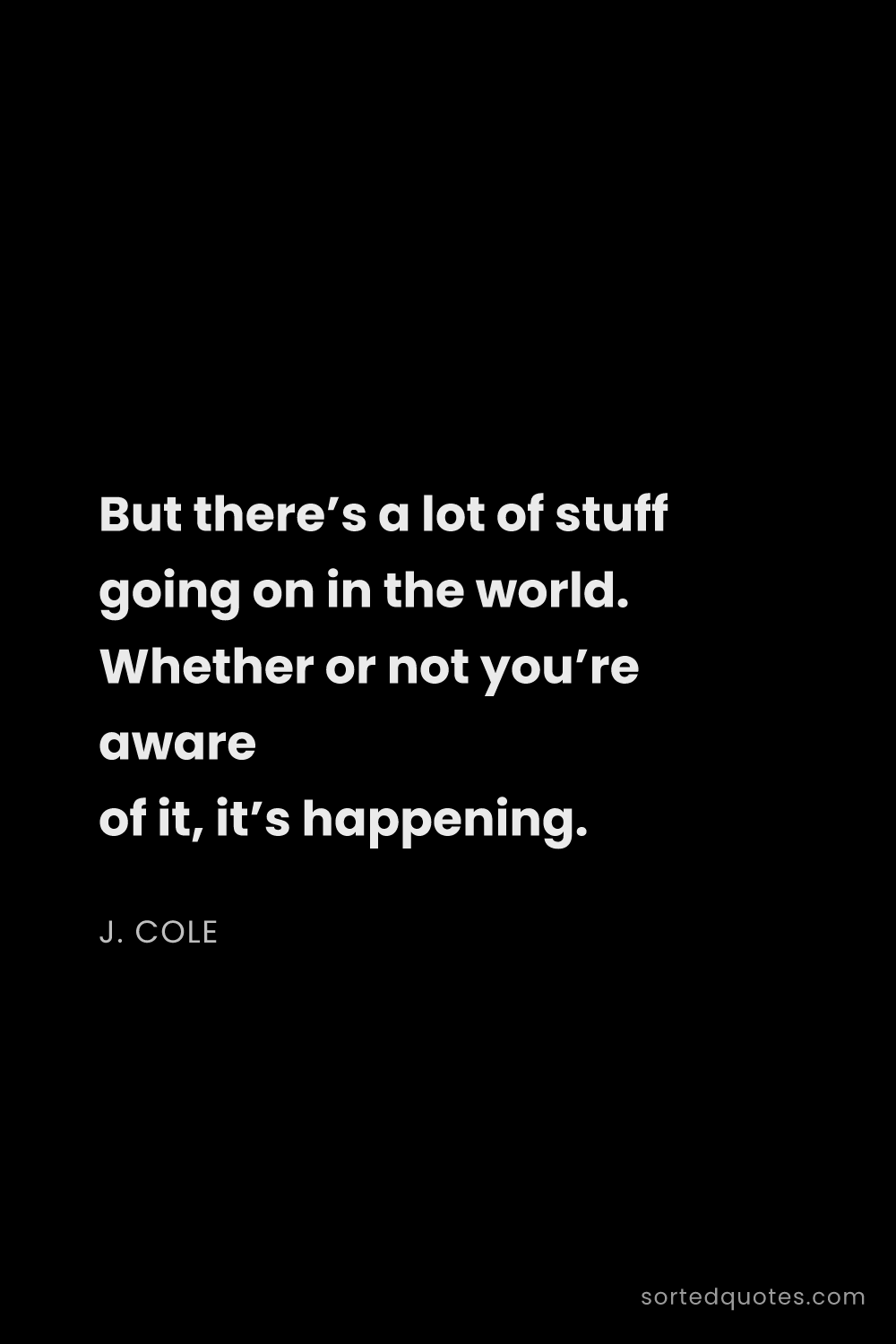 Quote by J. Cole: "But there’s a lot of stuff going on in the world. ..."