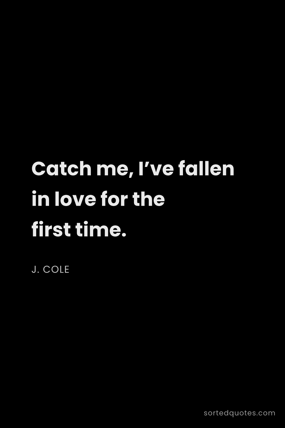 Quote by J. Cole: "Catch me, I’ve fallen in love for the first time...."