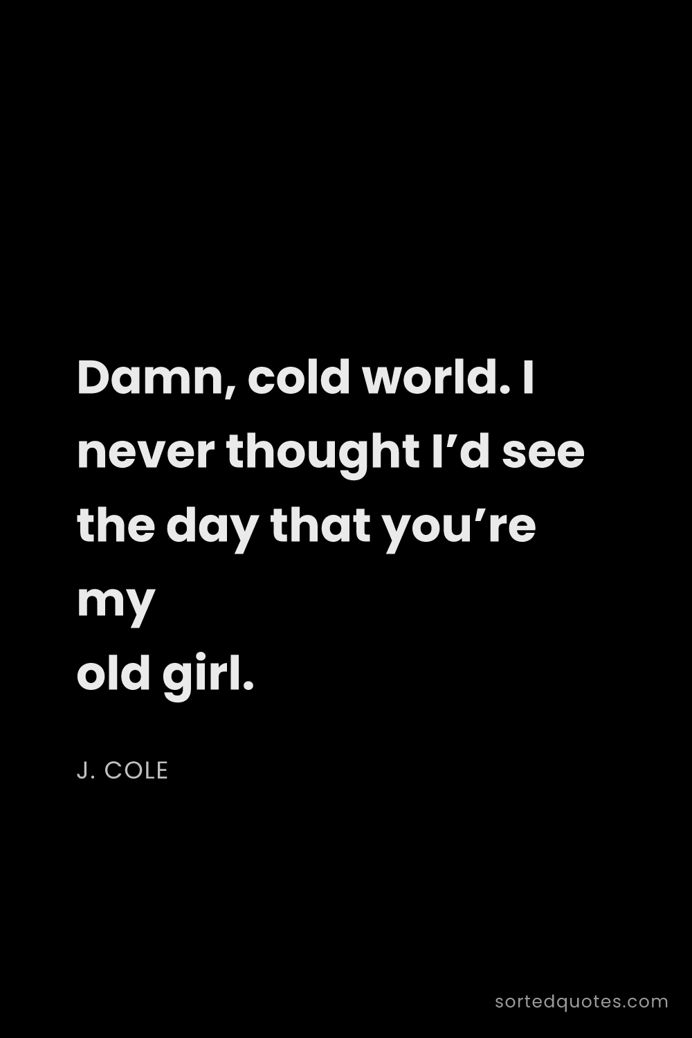 Quote by J. Cole: "Damn, cold world. I never thought I’d see the day ..."