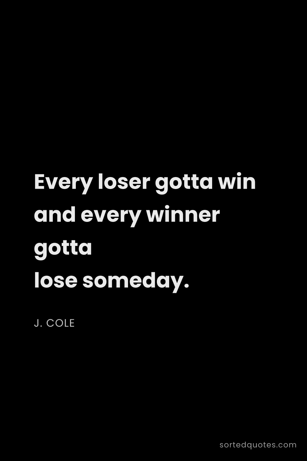 Quote by J. Cole: "Every loser gotta win and every winner gotta lose ..."