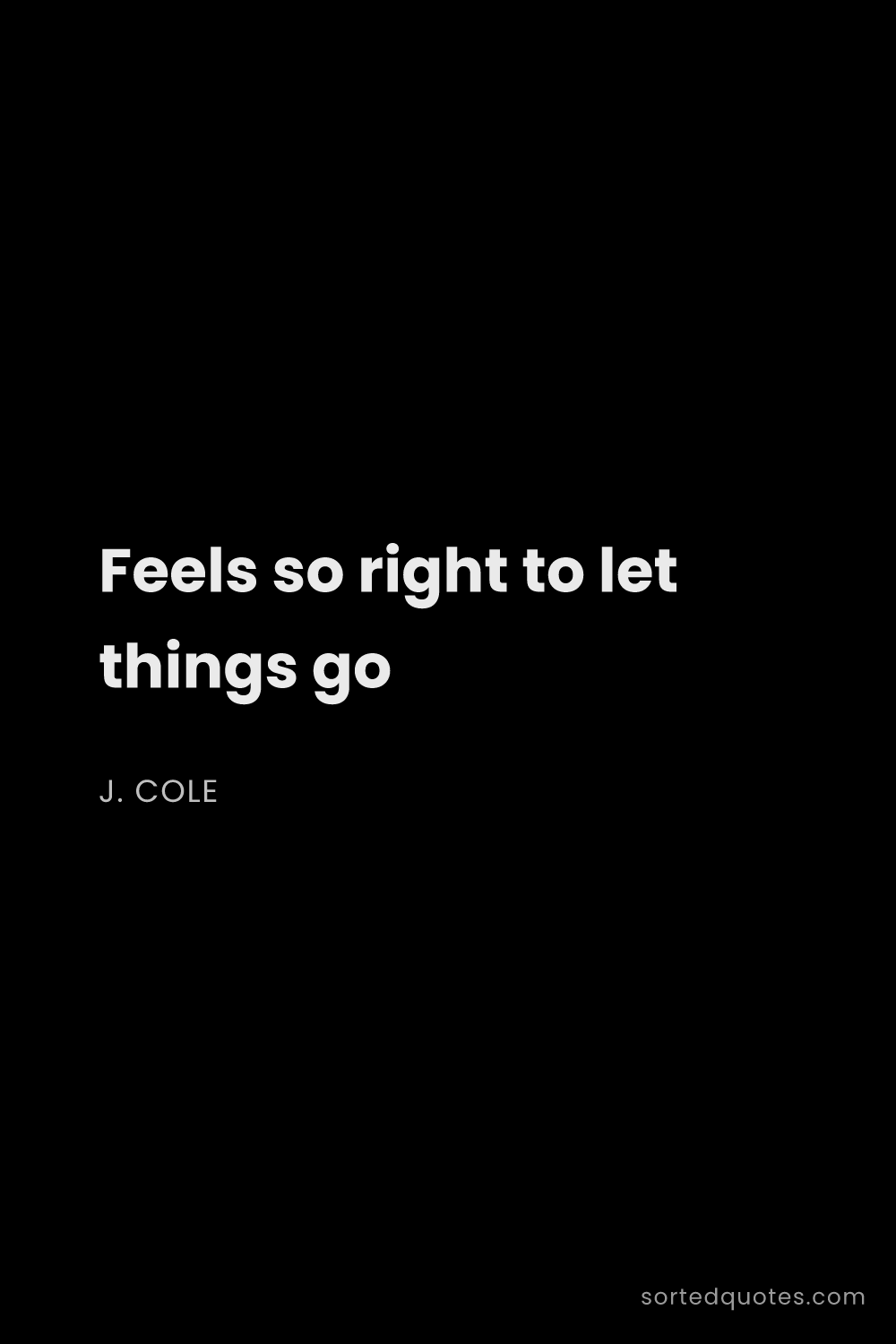 Quote by J. Cole: "Feels so right to let things go..."