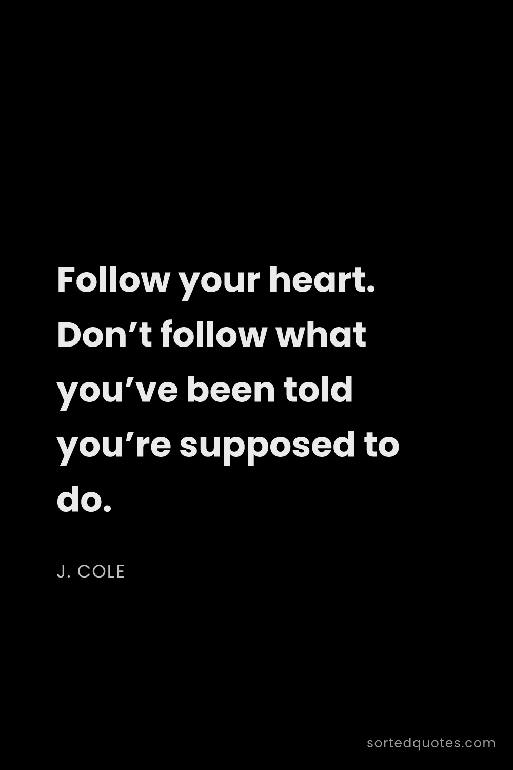 Quote by J. Cole: "Follow your heart. Don’t follow what you’ve been t..."