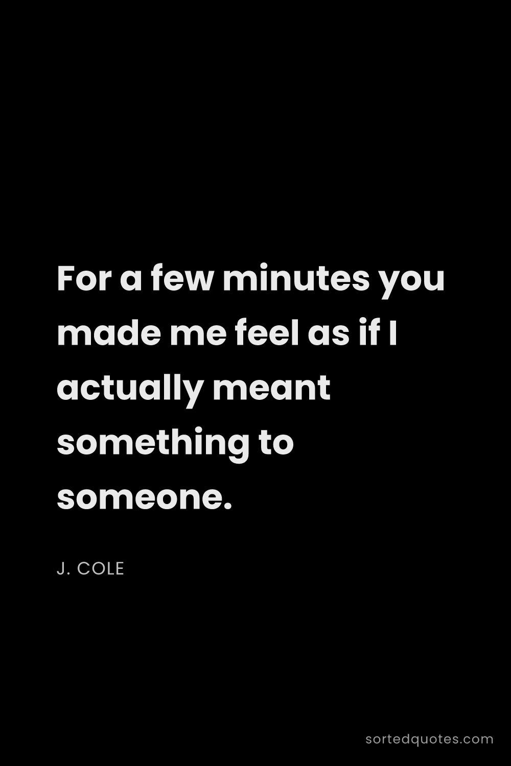 Quote by J. Cole: "For a few minutes you made me feel as if I actuall..."