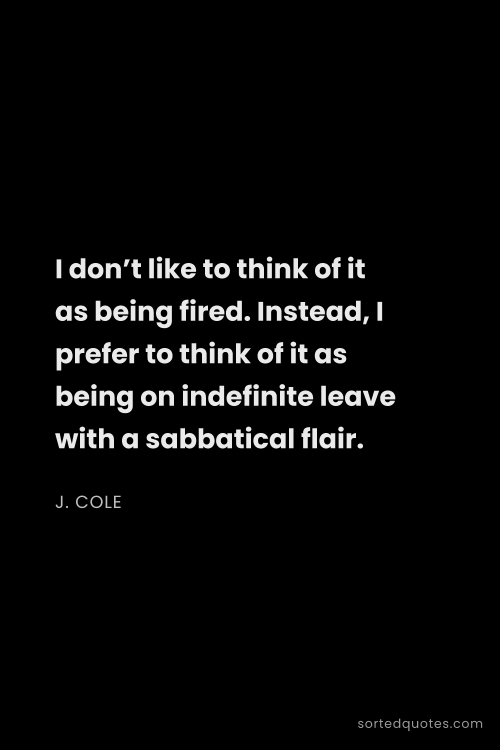 Quote by J. Cole: "I don’t like to think of it as being fired. Instea..."