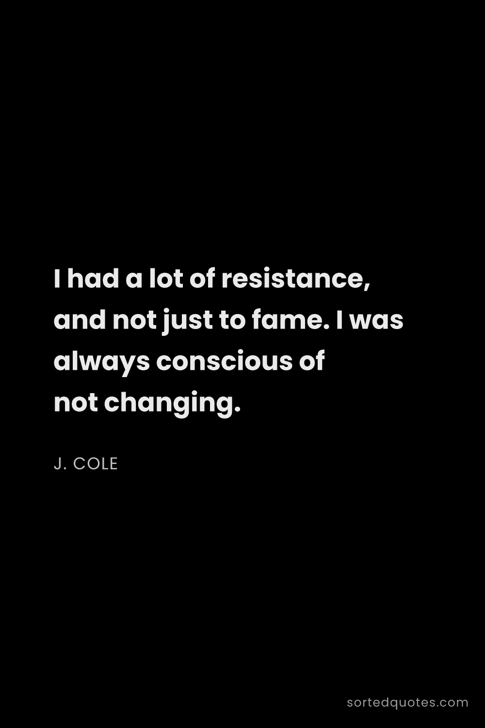 Quote by J. Cole: "I had a lot of resistance, and not just to fame. I..."
