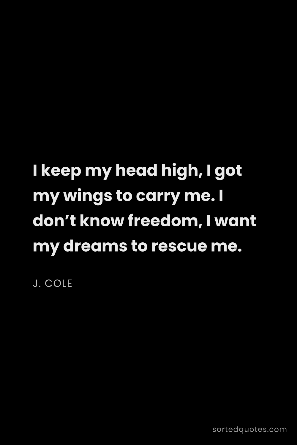 Quote by J. Cole: "I keep my head high, I got my wings to carry me. I..."