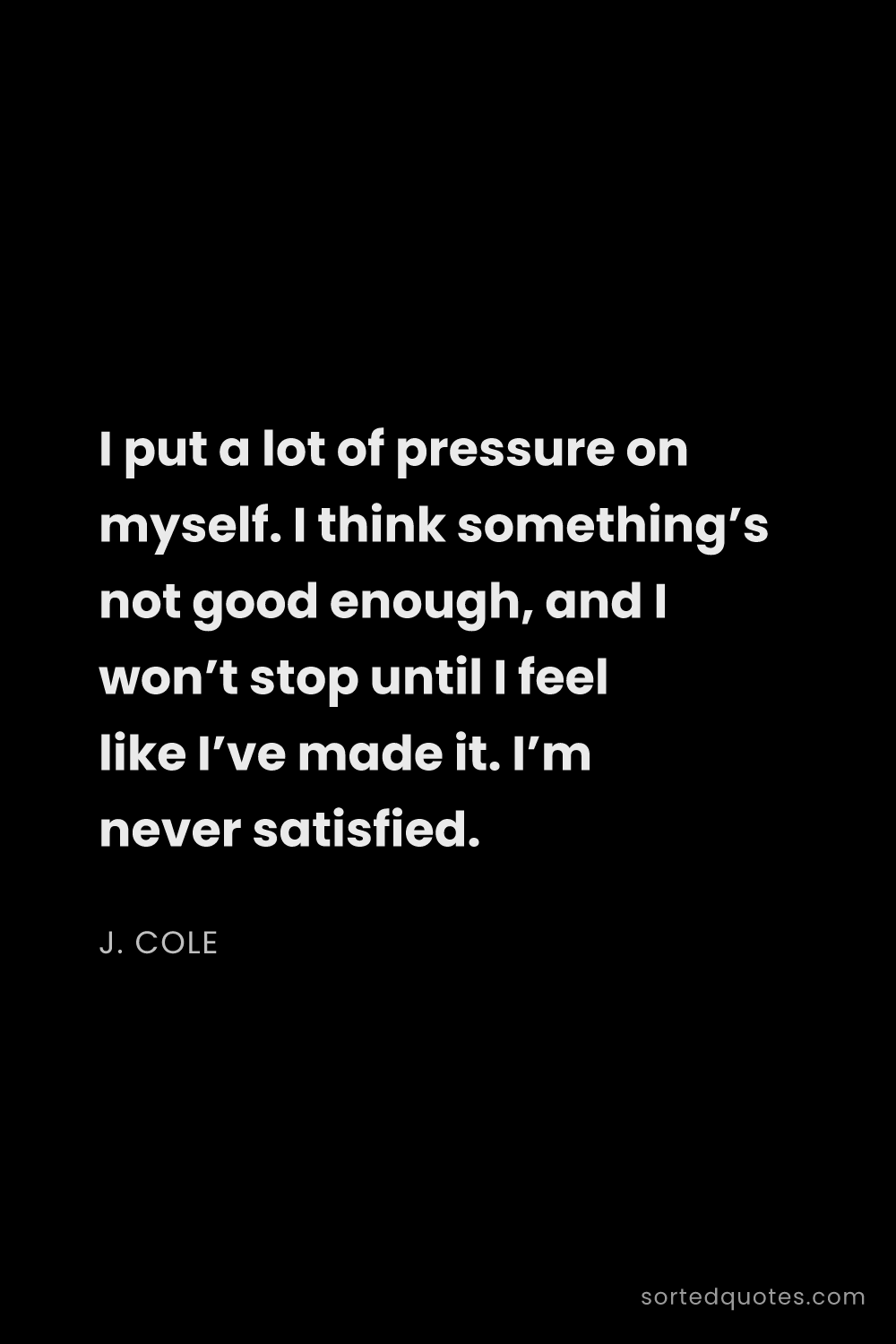 Quote by J. Cole: "I put a lot of pressure on myself. I think somethi..."