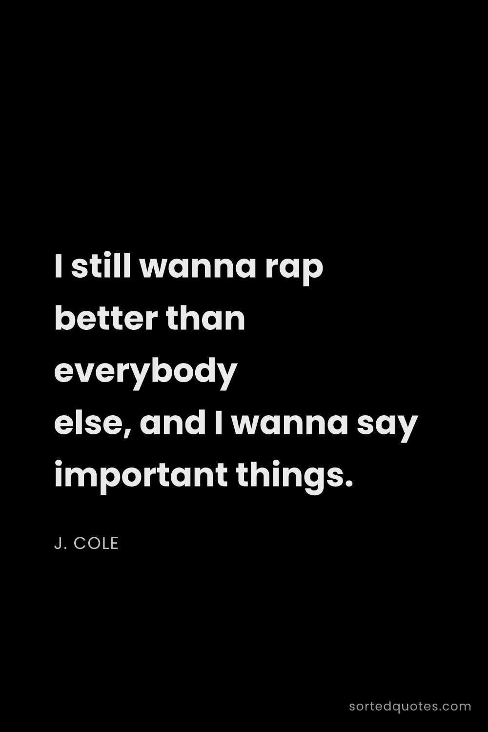 Quote by J. Cole: "I still wanna rap better than everybody else, and ..."
