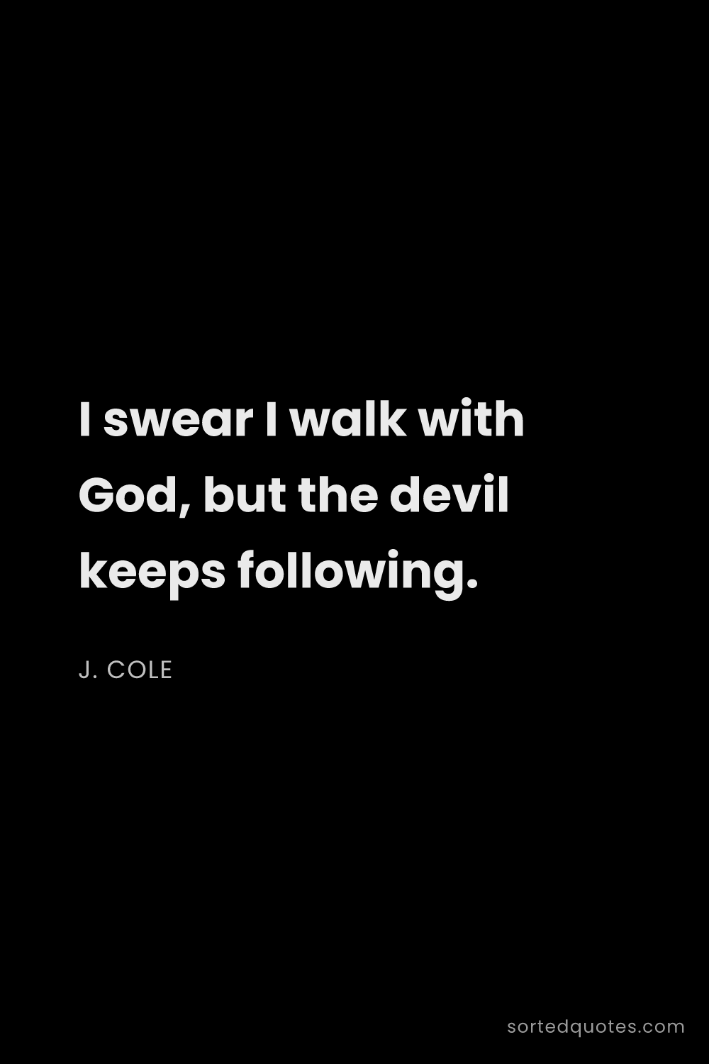 Quote by J. Cole: "I swear I walk with God, but the devil keeps follo..."