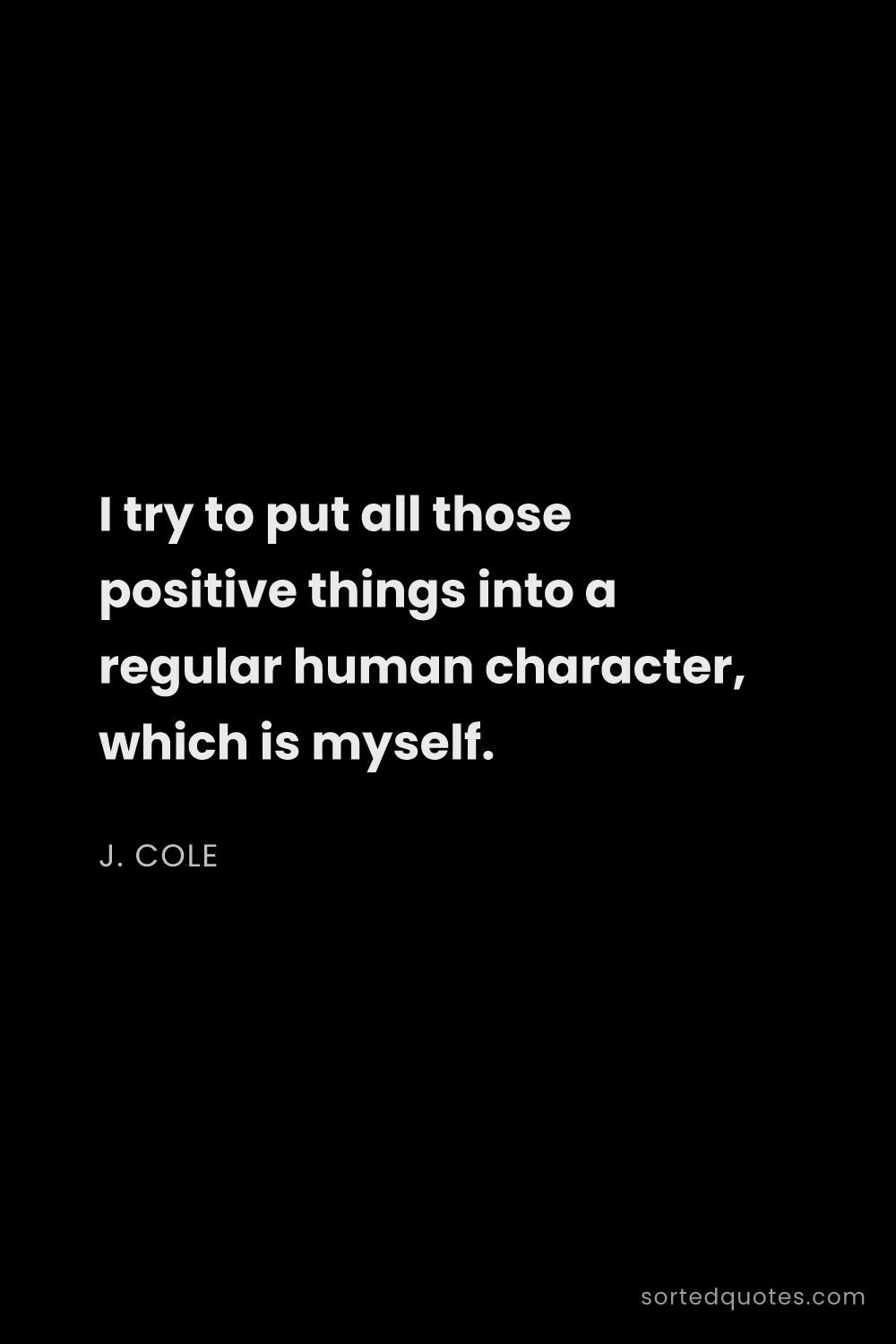 Quote by J. Cole: "I try to put all those positive things into a regu..."
