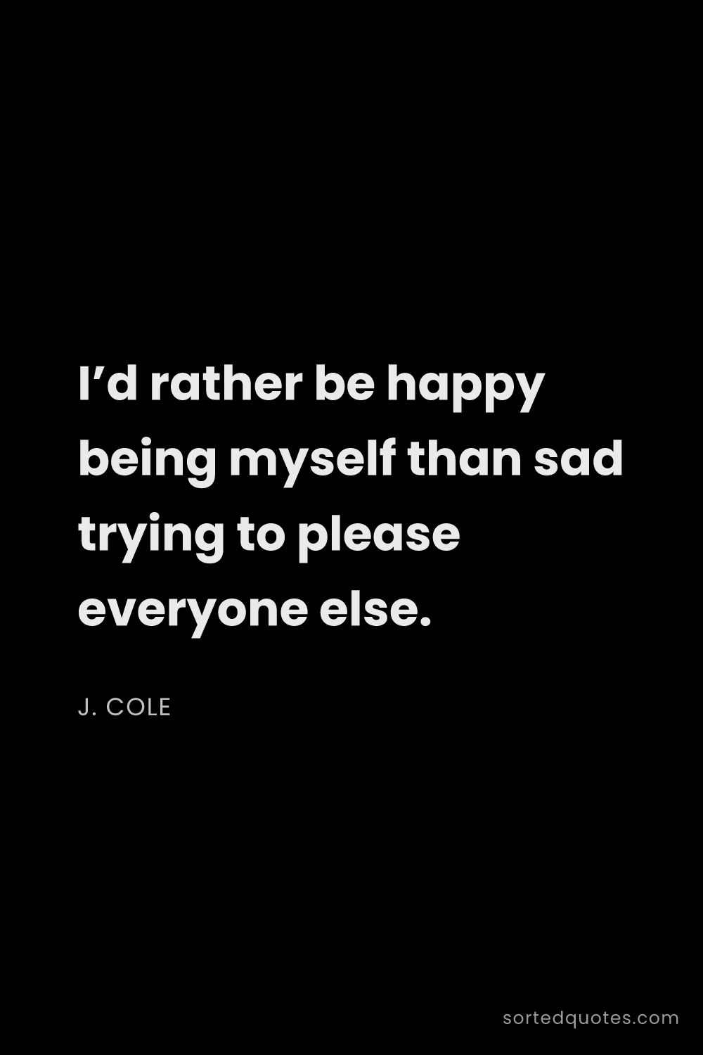 Quote by J. Cole: "I’d rather be happy being myself than sad trying t..."