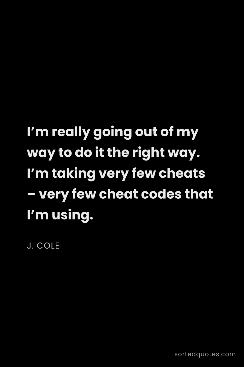 Quote by J. Cole: "I’m really going out of my way to do it the right ..."