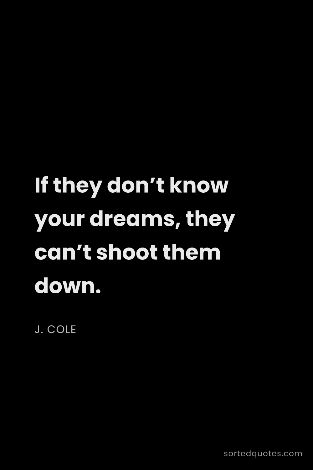 Quote by J. Cole: "If they don’t know your dreams, they can’t shoot t..."