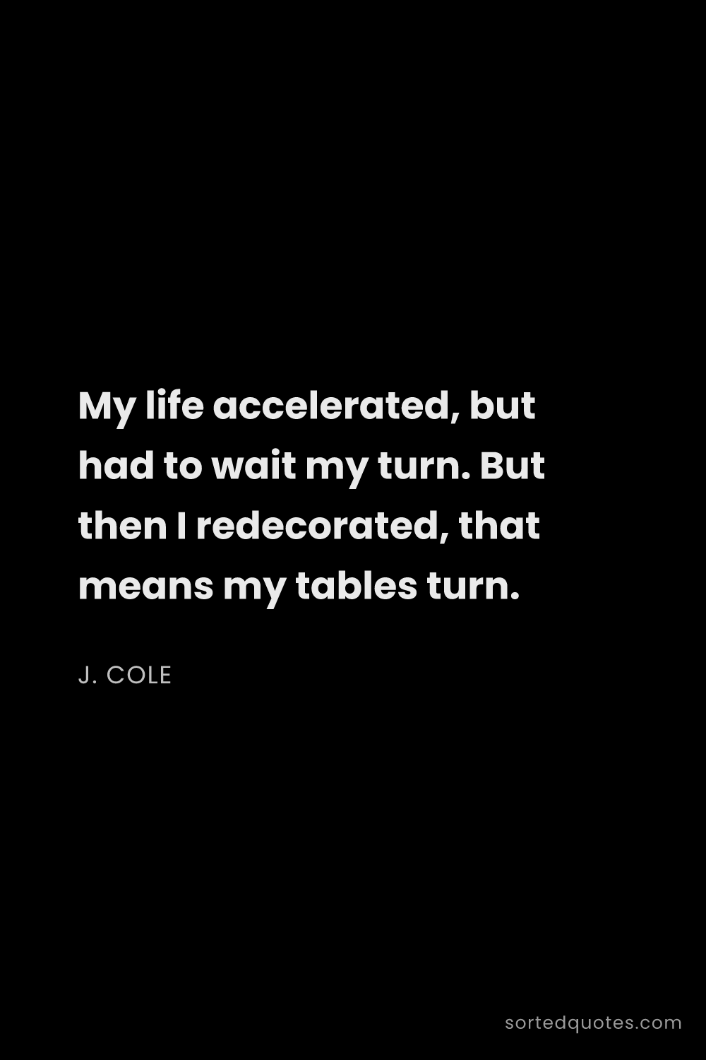 Quote by J. Cole: "My life accelerated, but had to wait my turn. But ..."