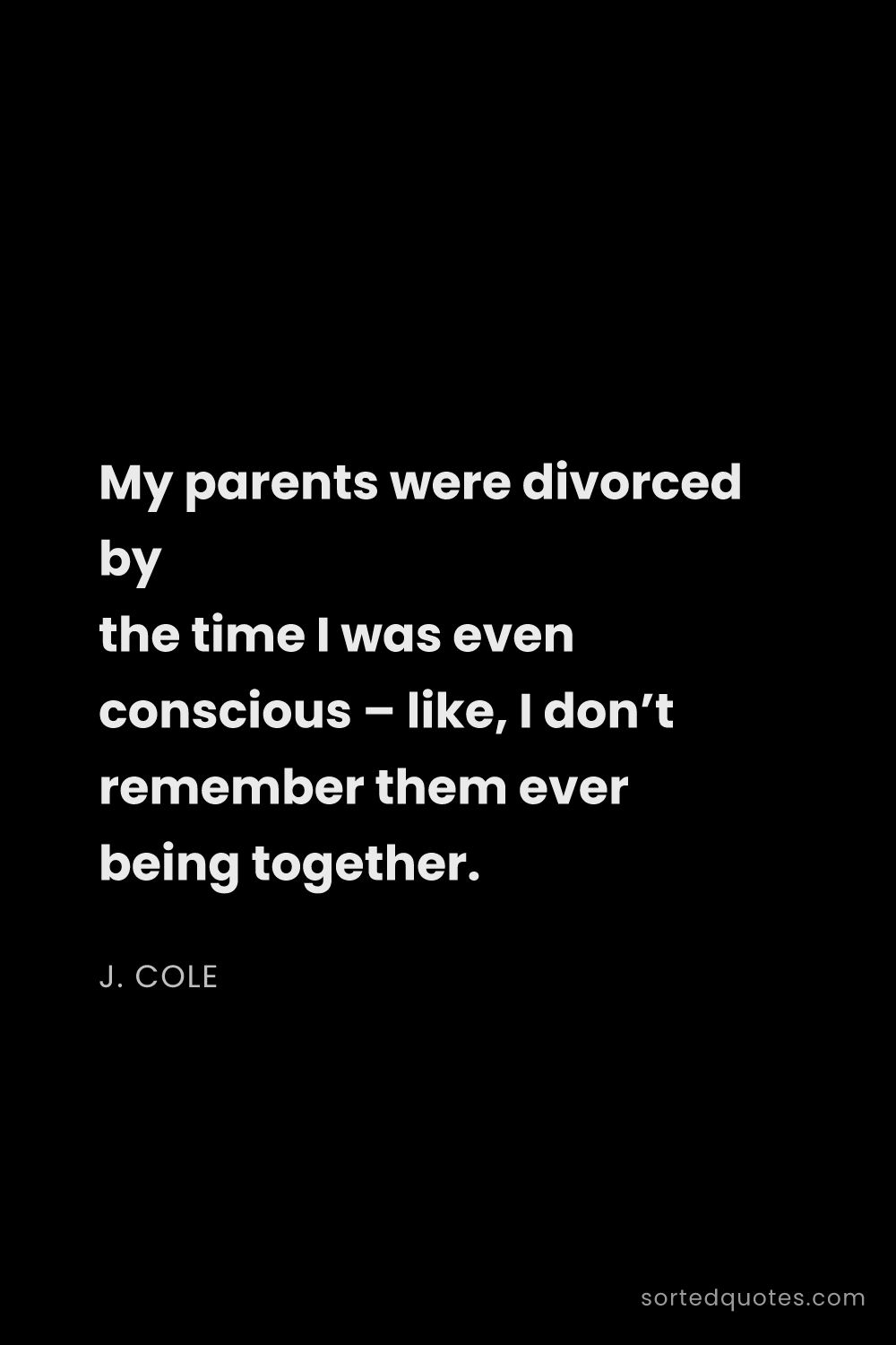 Quote by J. Cole: "My parents were divorced by the time I was even co..."
