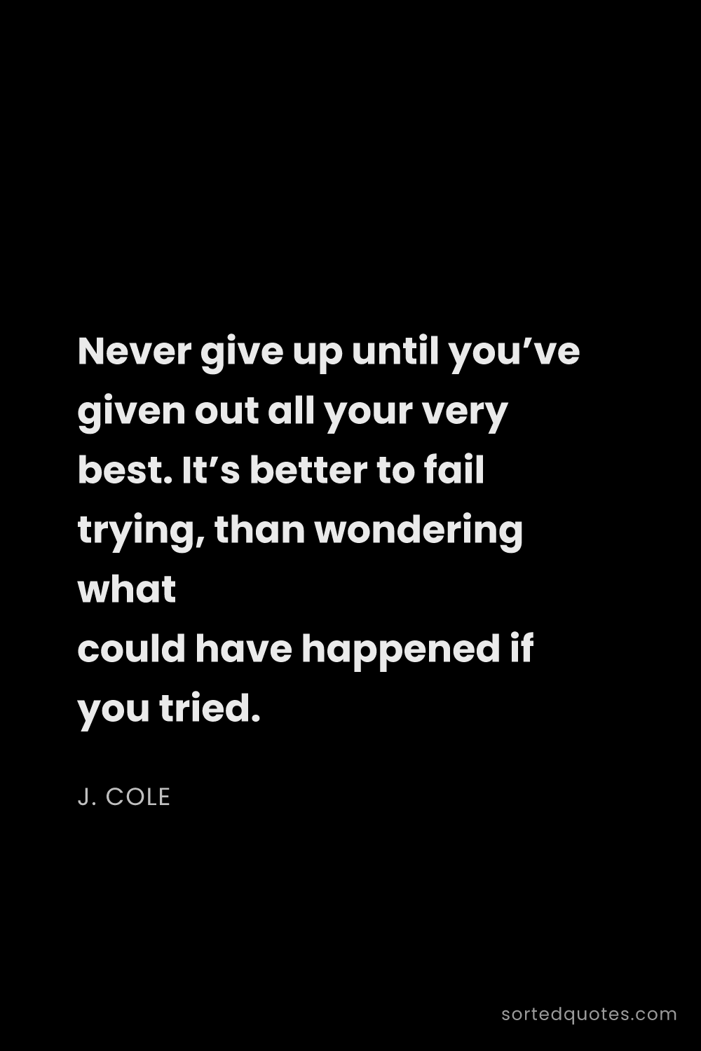 Quote by J. Cole: "Never give up until you’ve given out all your very..."