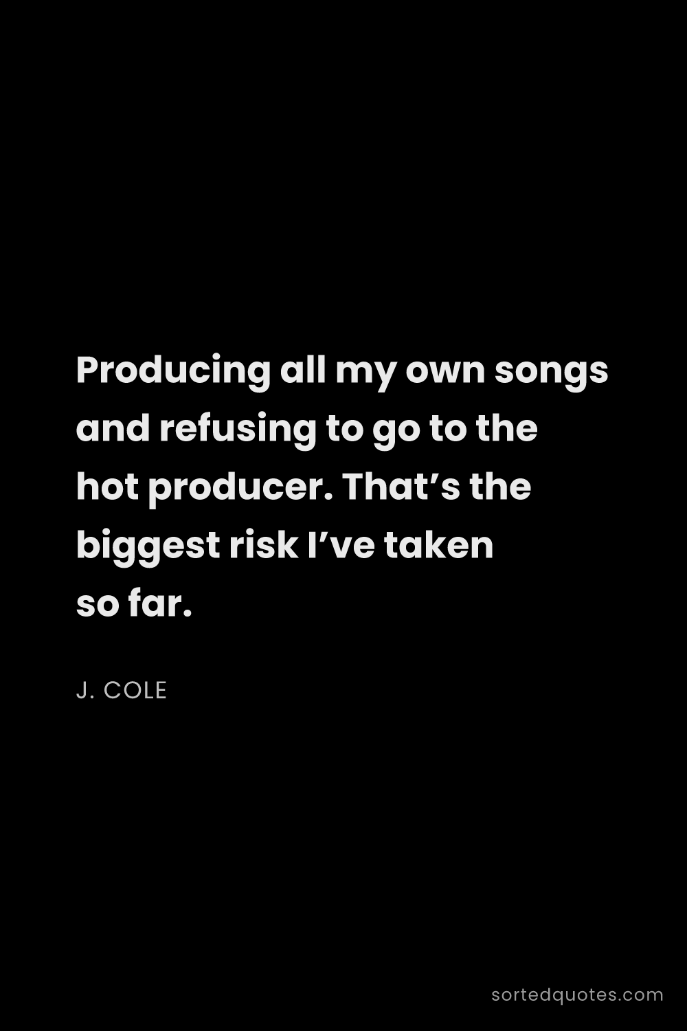 Quote by J. Cole: "Producing all my own songs and refusing to go to t..."