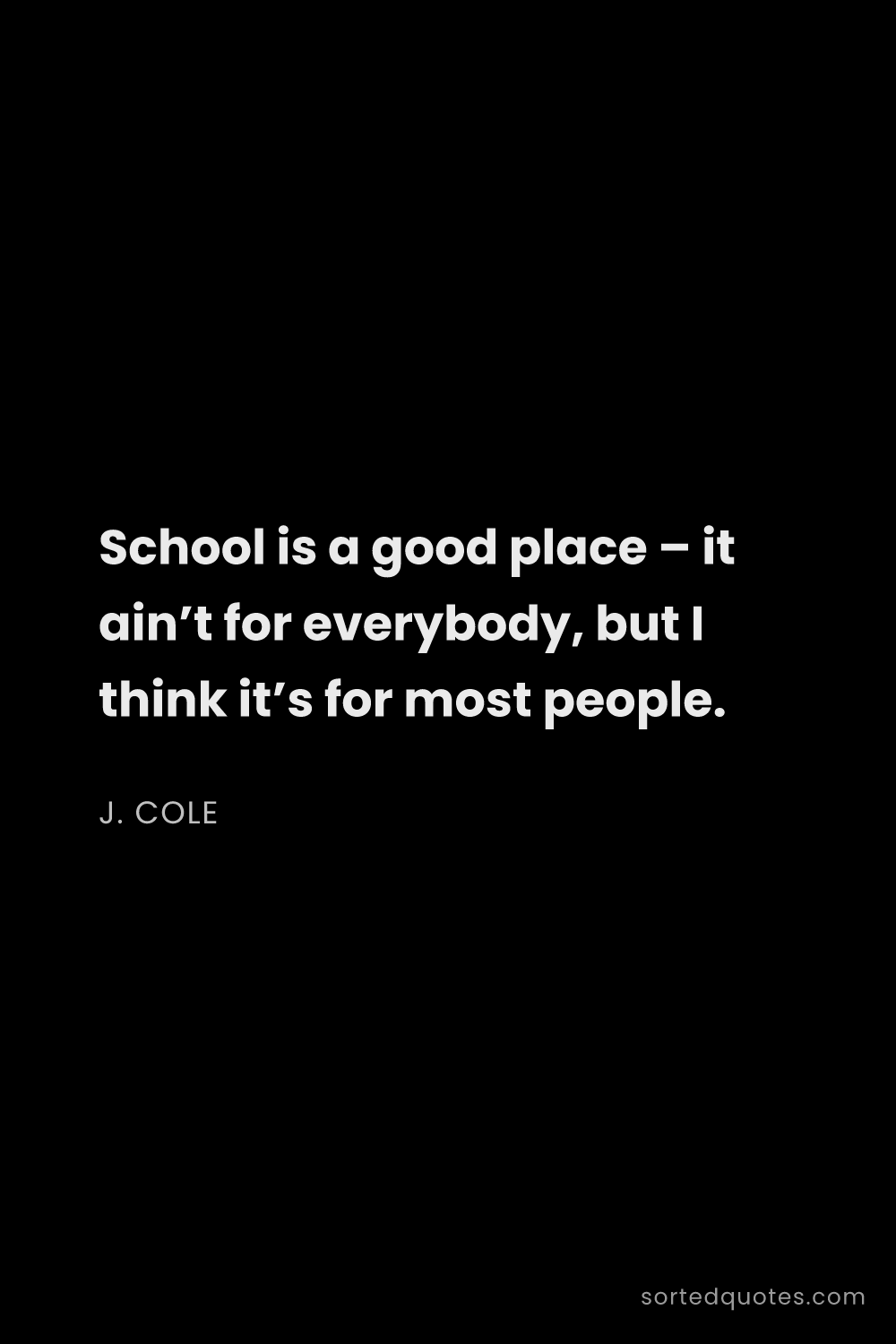 Quote by J. Cole: "School is a good place – it ain’t for everybody, b..."