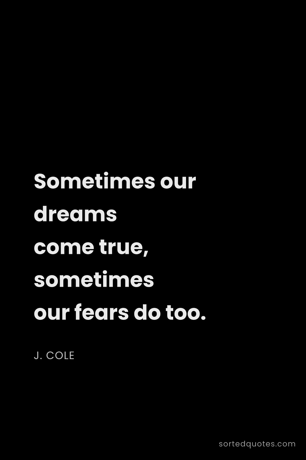 Quote by J. Cole: "Sometimes our dreams come true, sometimes our fear..."