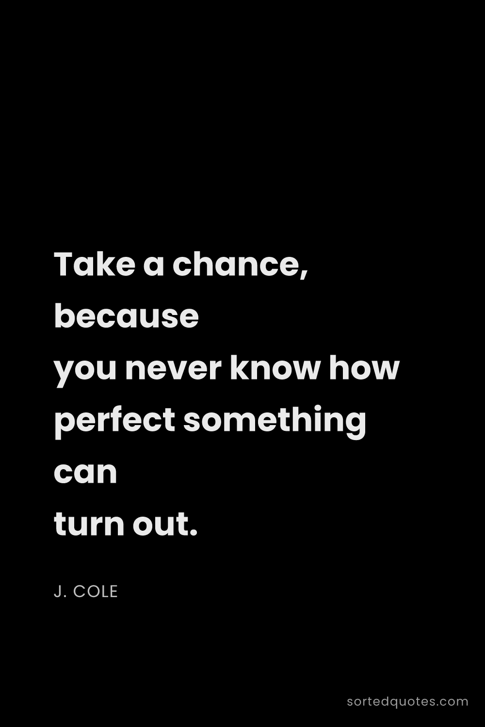 Quote by J. Cole: "Take a chance, because you never know how perfect ..."