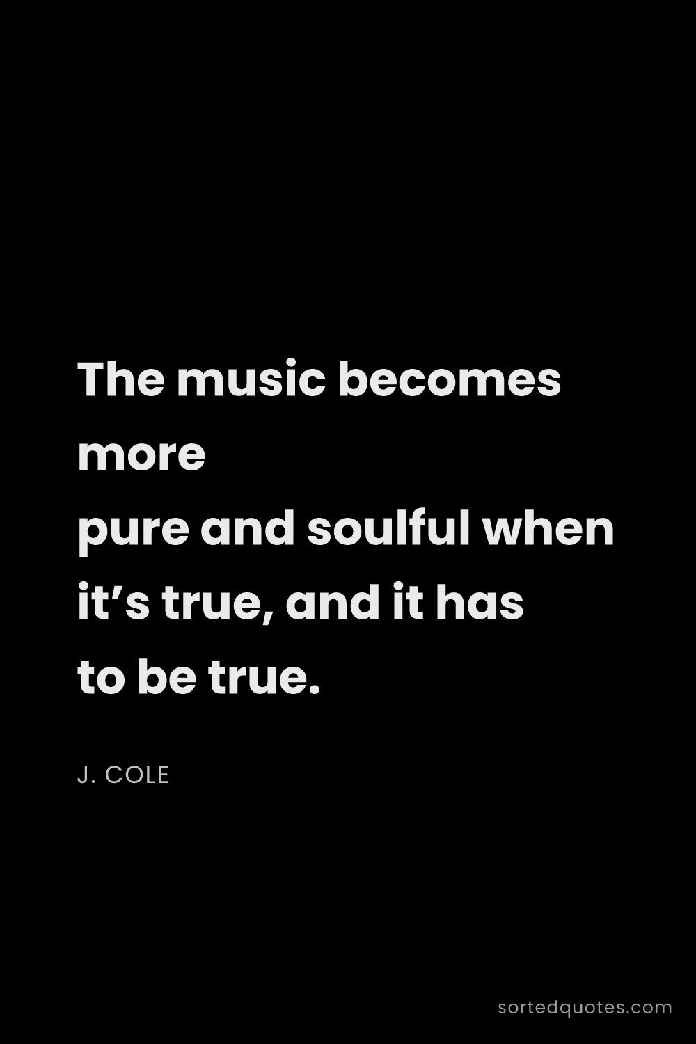 Quote by J. Cole: "The music becomes more pure and soulful when it’s ..."