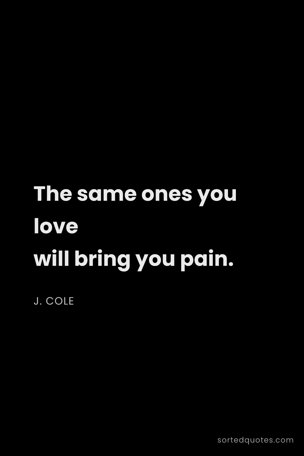 Quote by J. Cole: "The same ones you love will bring you pain...."