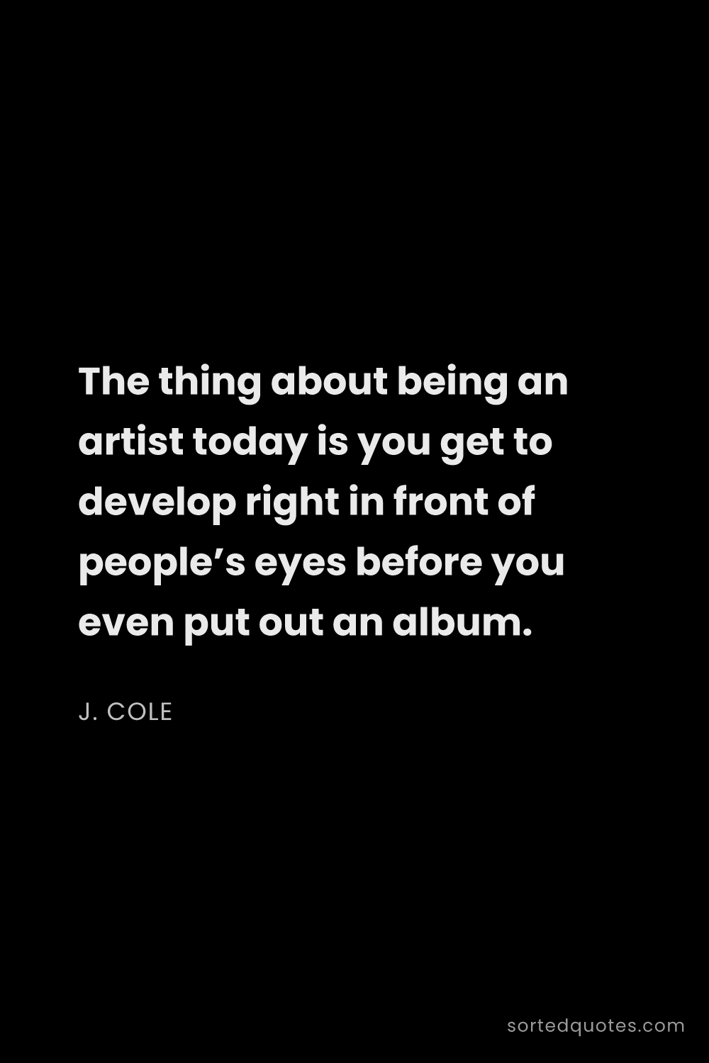 Quote by J. Cole: "The thing about being an artist today is you get t..."