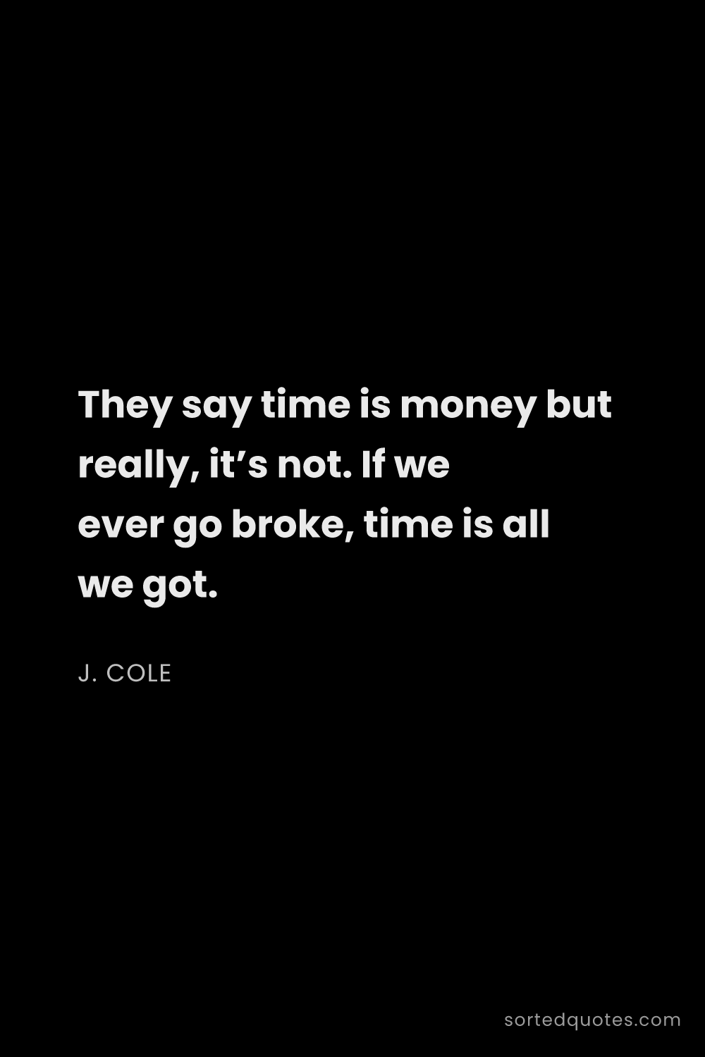 Quote by J. Cole: "They say time is money but really, it’s not. If we..."