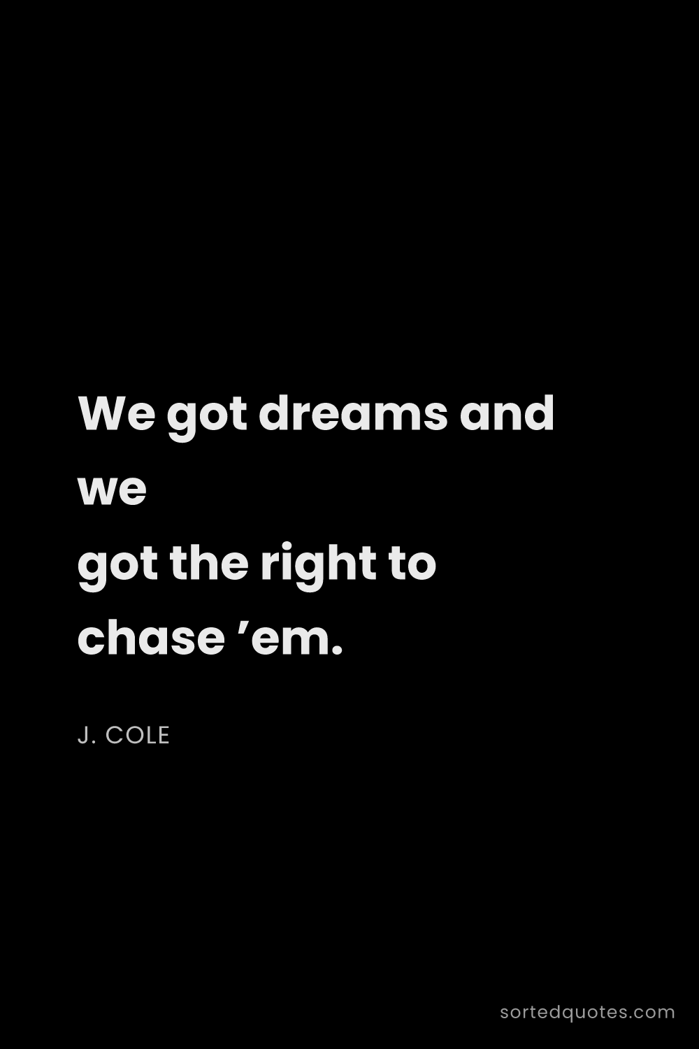 Quote by J. Cole: "We got dreams and we got the right to chase ’em...."