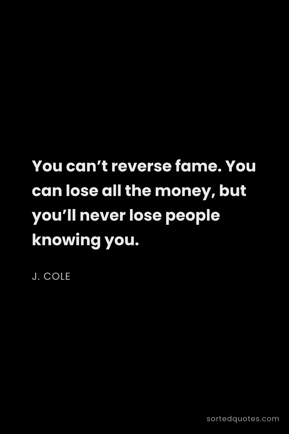 Quote by J. Cole: "You can’t reverse fame. You can lose all the money..."