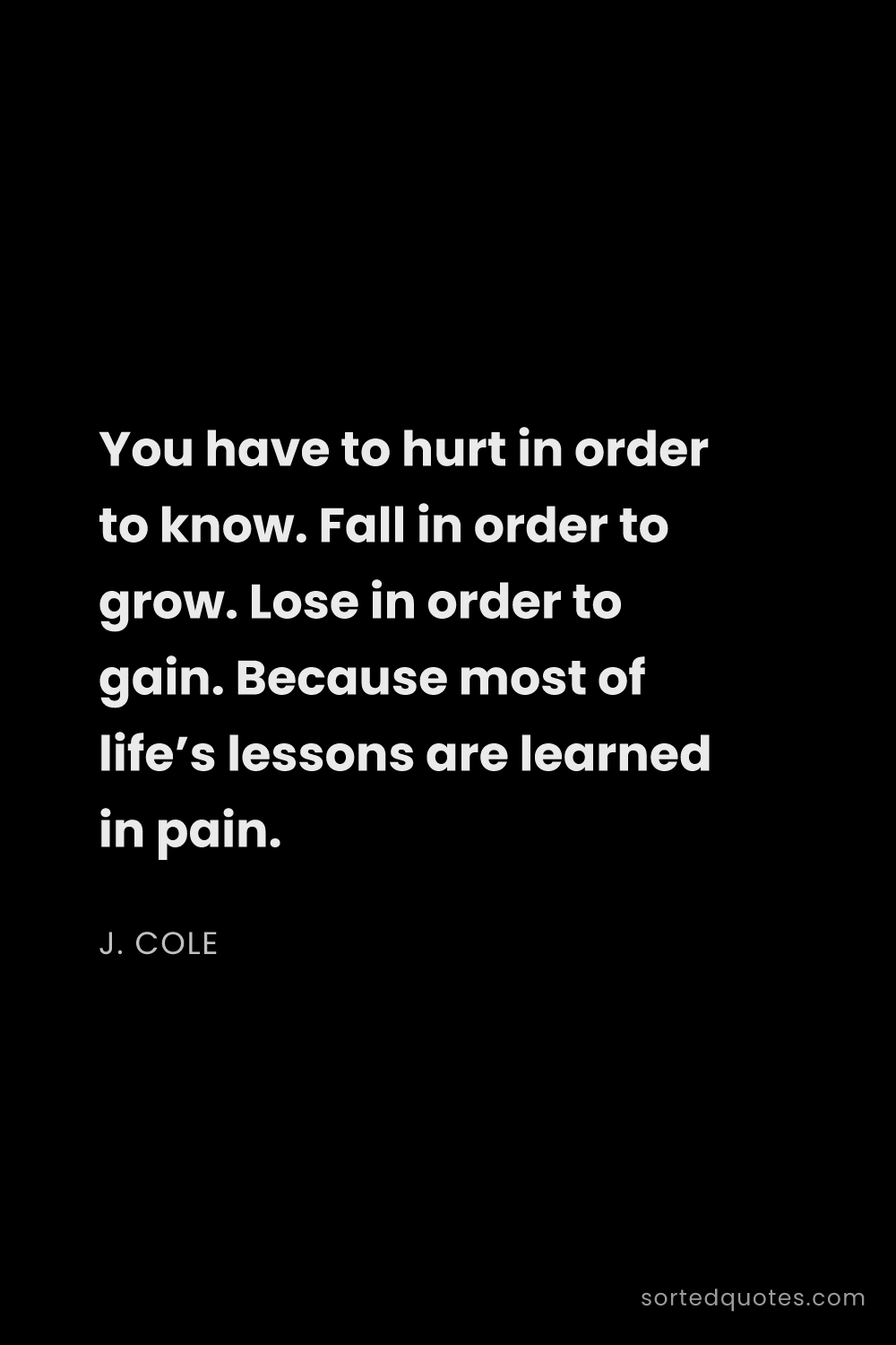 Quote by J. Cole: "You have to hurt in order to know. Fall in order t..."