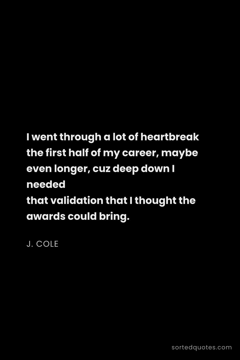 Quote by J. Cole: "I went through a lot of heartbreak the first half ..."