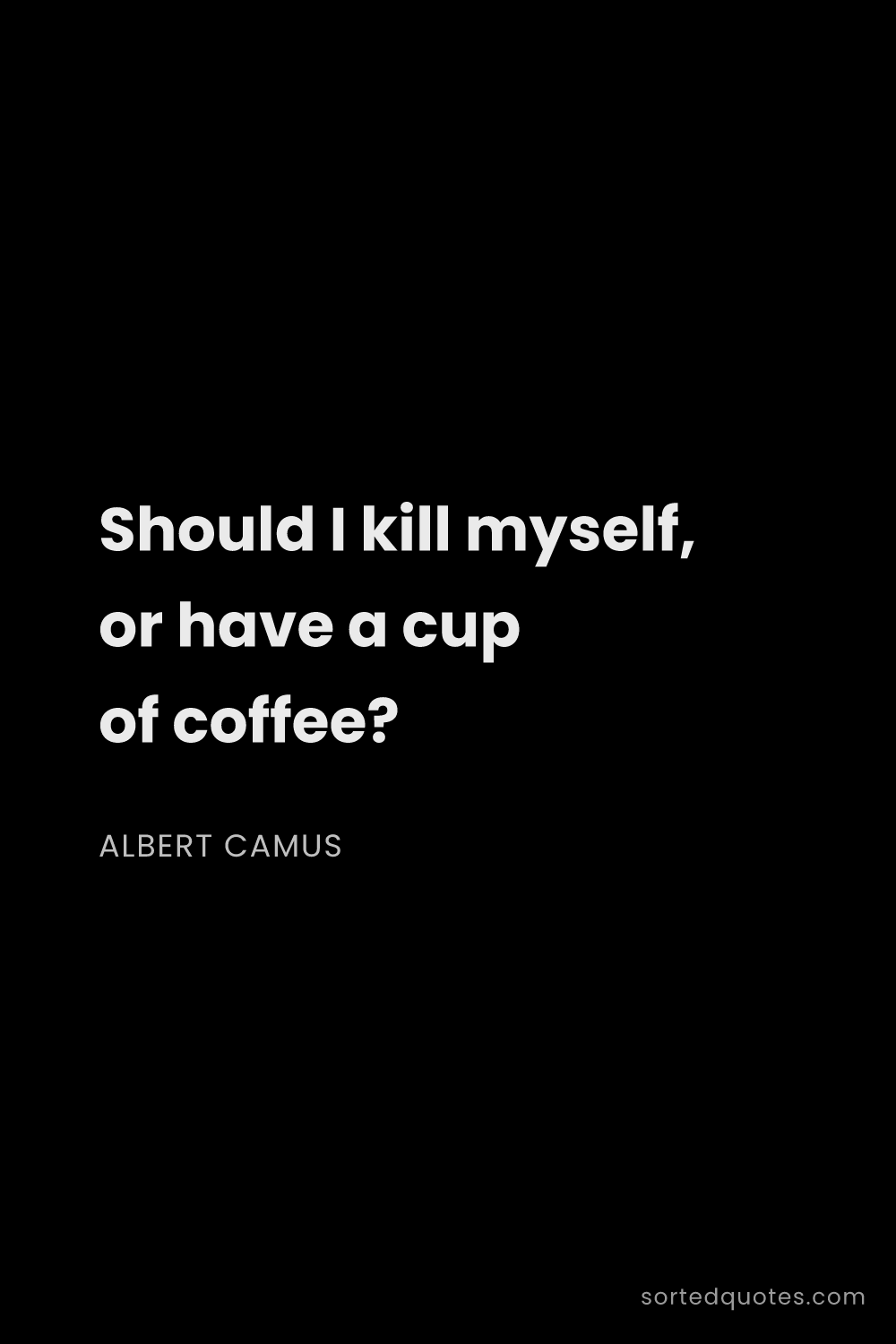 Quote by Albert Camus: "Should I kill myself, or have a cup of coffee?..."