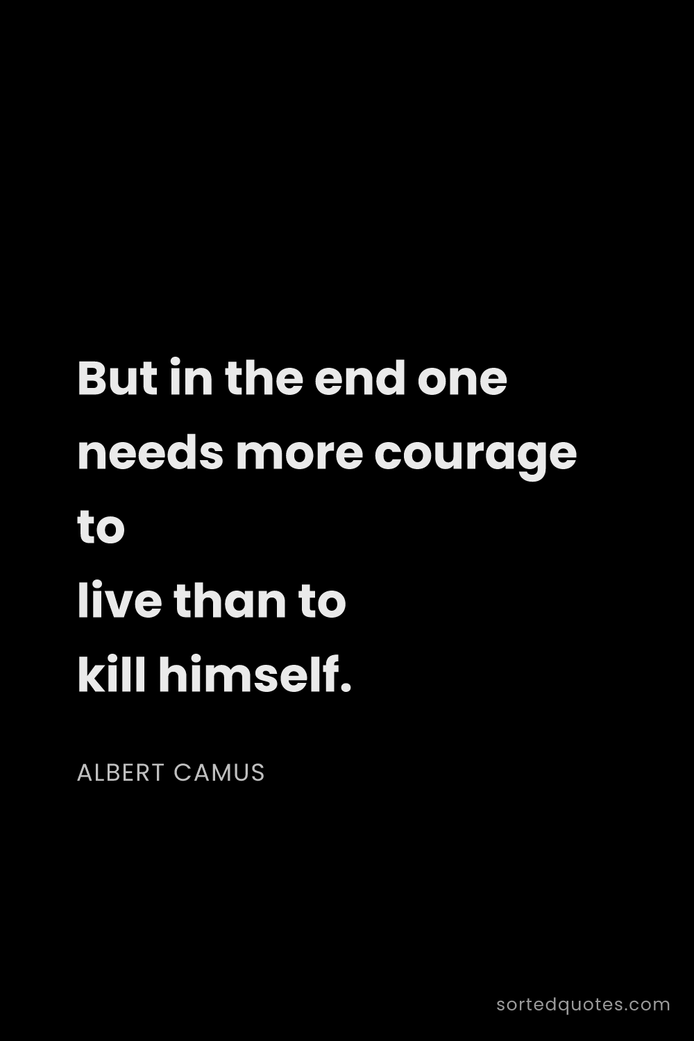 Quote by Albert Camus: "But in the end one needs more courage to live than..."