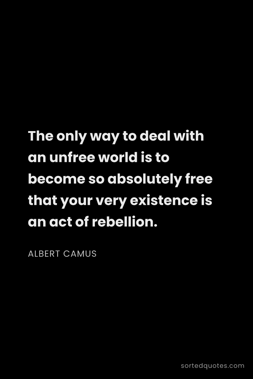 Quote by Albert Camus: "The only way to deal with an unfree world is to be..."