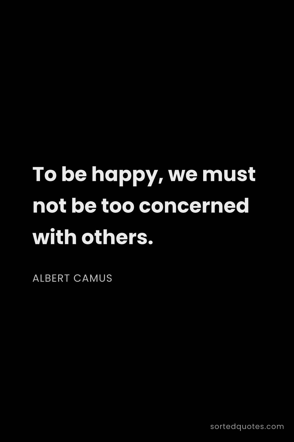 Quote by Albert Camus: "To be happy, we must not be too concerned with oth..."