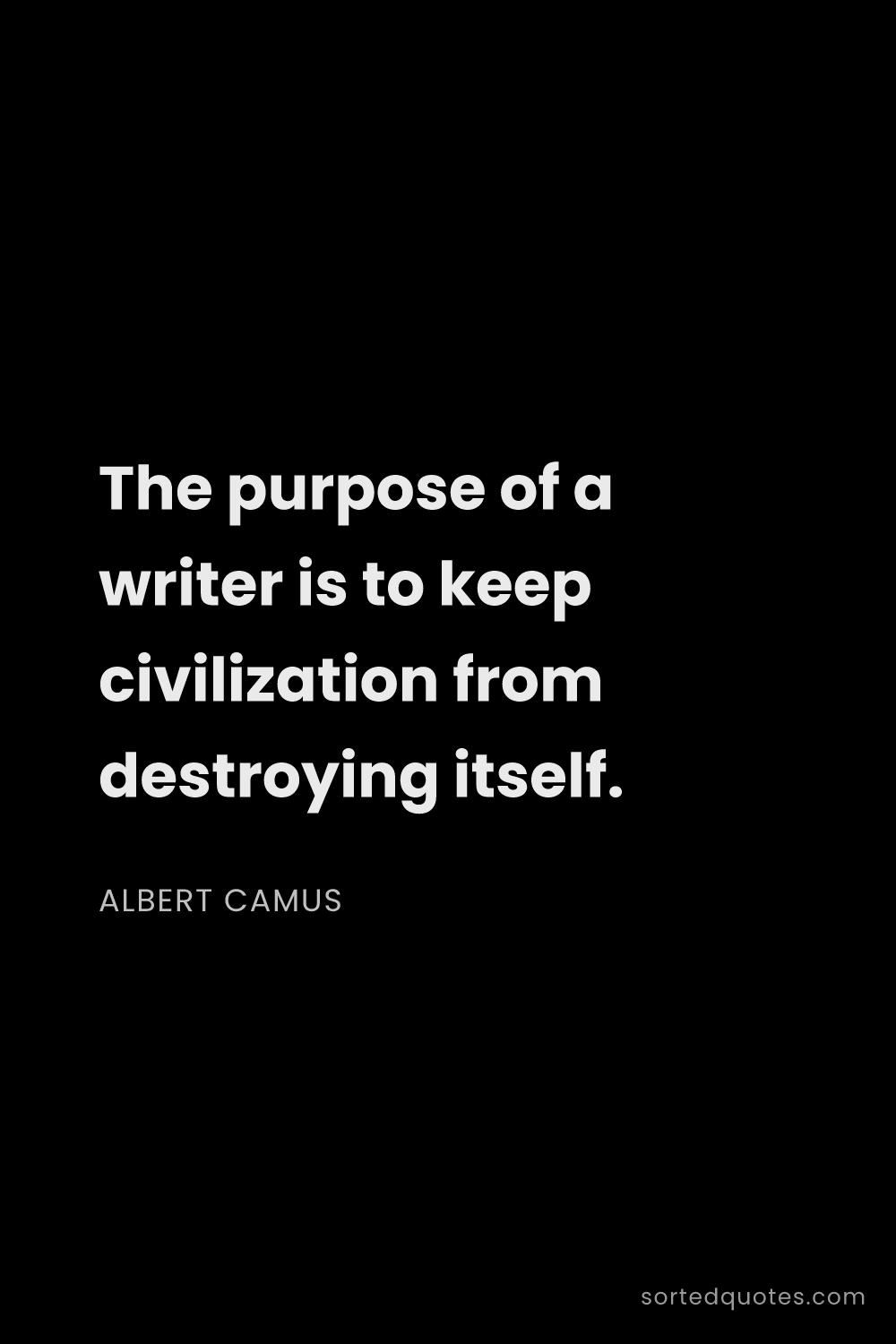 Quote by Albert Camus: "The purpose of a writer is to keep civilization fr..."