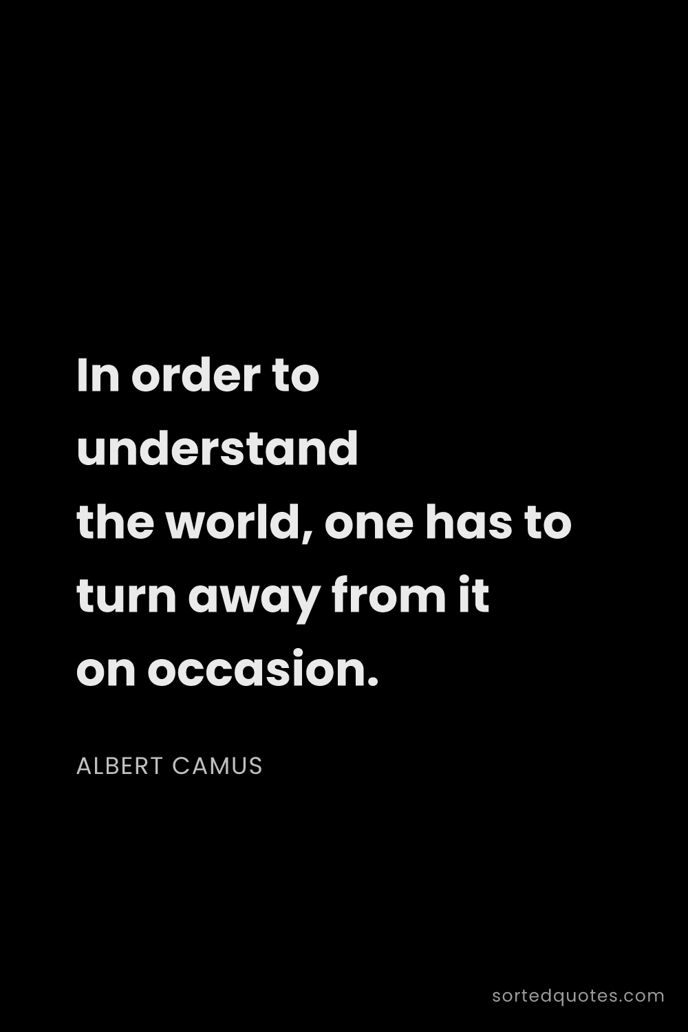 Quote by Albert Camus: "In order to understand the world, one has to turn ..."