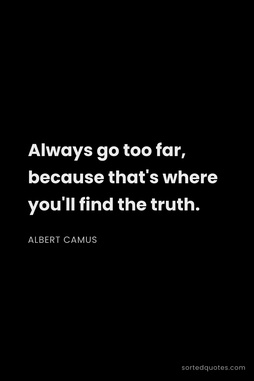 Quote by Albert Camus: "Always go too far, because that's where you'll fin..."
