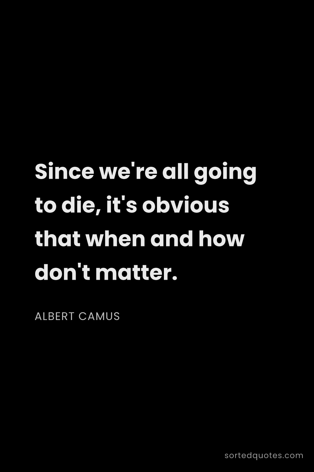 Quote by Albert Camus: "Since we're all going to die, it's obvious that wh..."
