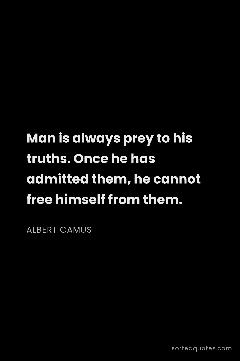 Quote by Albert Camus: "Man is always prey to his truths. Once he has admi..."