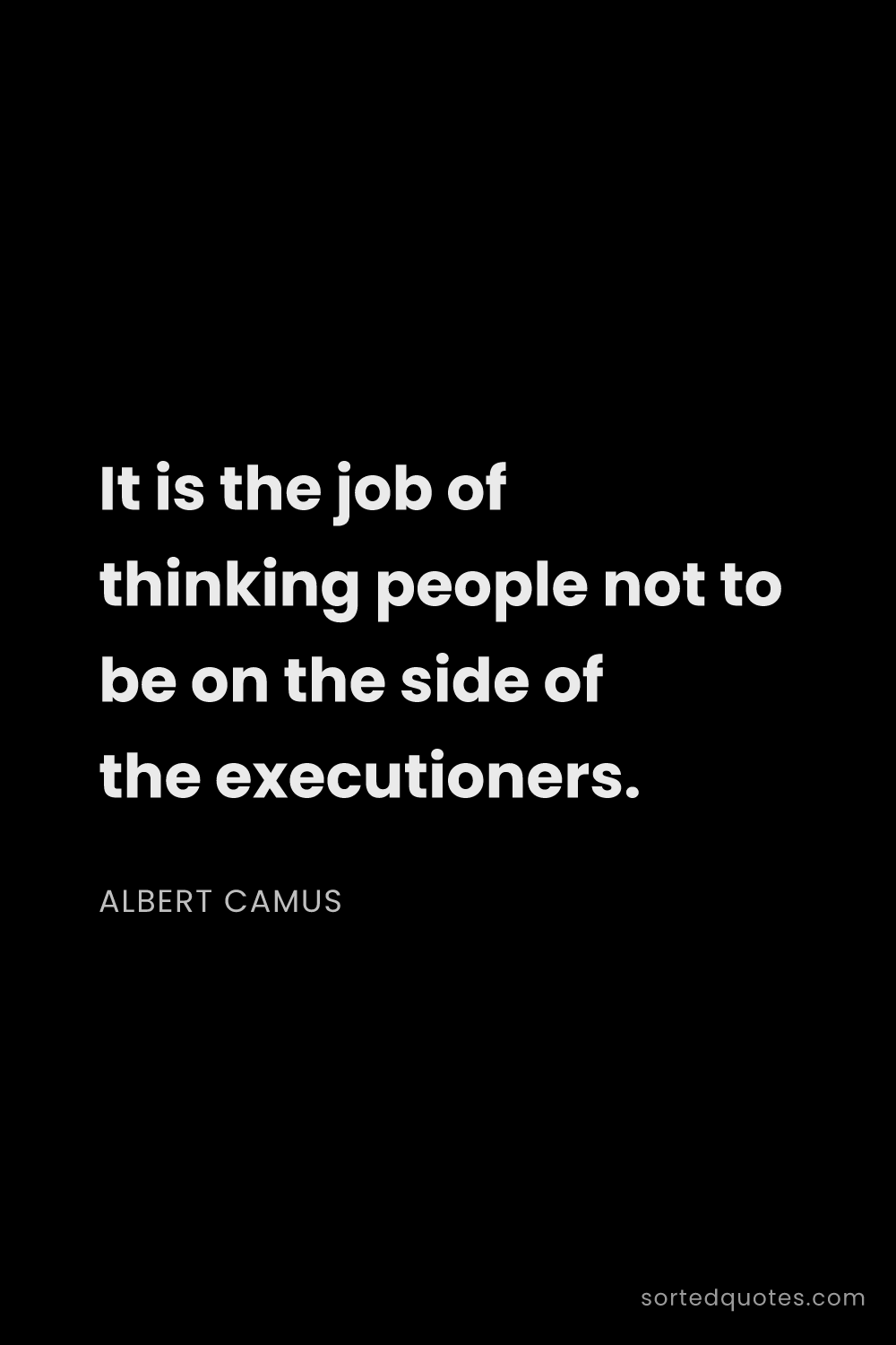 Quote by Albert Camus: "It is the job of thinking people not to be on the ..."