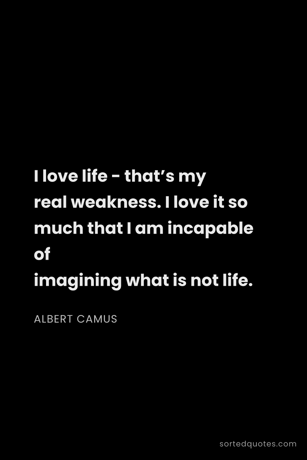Quote by Albert Camus: "I love life - that’s my real weakness. I love it s..."