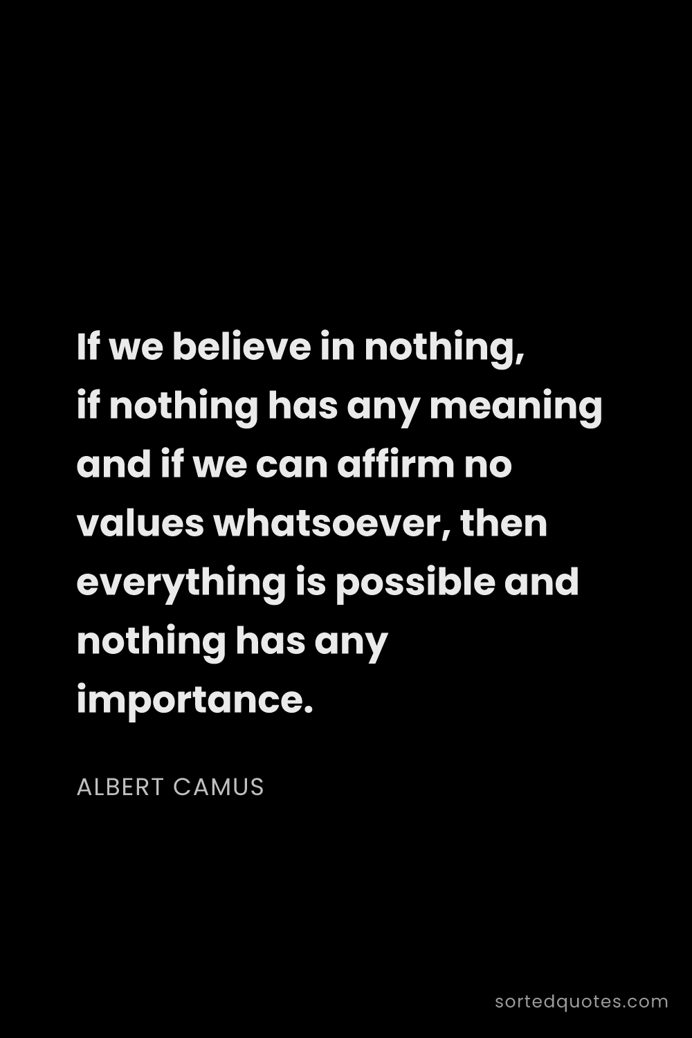 Quote by Albert Camus: "If we believe in nothing, if nothing has any meani..."